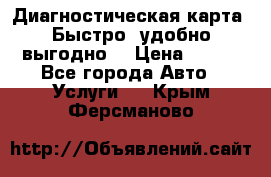 Диагностическая карта! Быстро, удобно,выгодно! › Цена ­ 500 - Все города Авто » Услуги   . Крым,Ферсманово